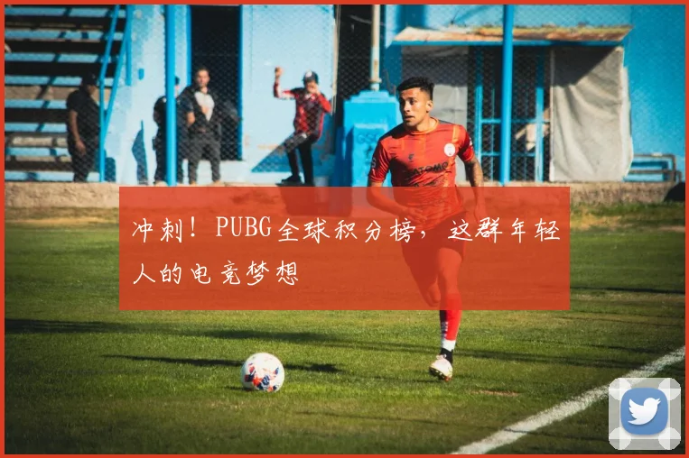 冲刺！PUBG全球积分榜，这群年轻人的电竞梦想