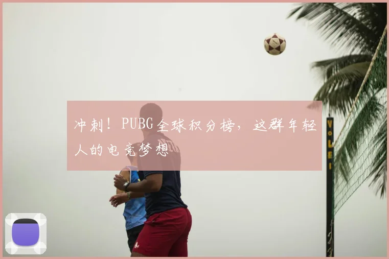 冲刺！PUBG全球积分榜，这群年轻人的电竞梦想