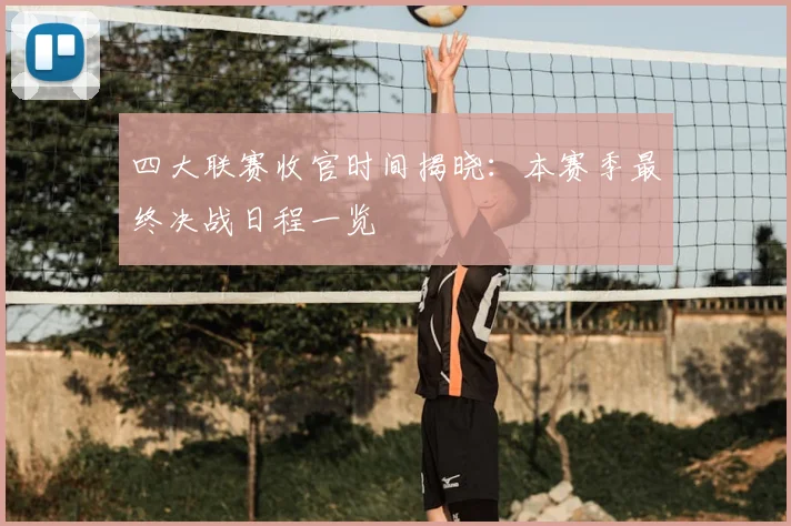 四大联赛收官时间揭晓:本赛季最终决战日程一览