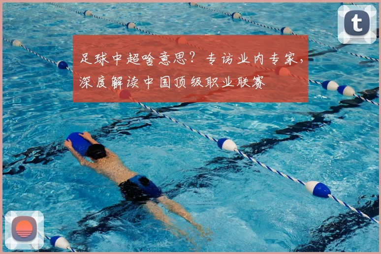 足球中超啥意思?专访业内专家,深度解读中国顶级职业联赛
