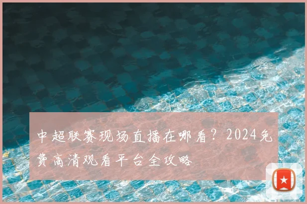 中超联赛现场直播在哪看?2024免费高清观看平台全攻略