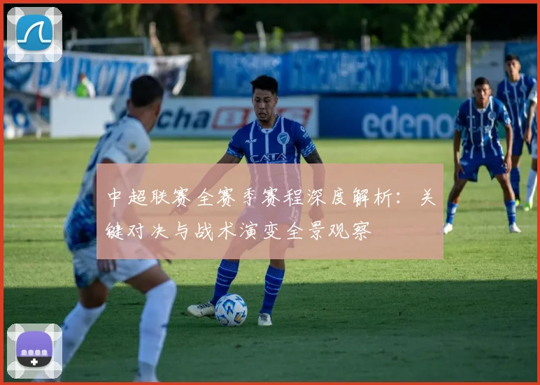 中超联赛全赛季赛程深度解析：关键对决与战术演变全景观察