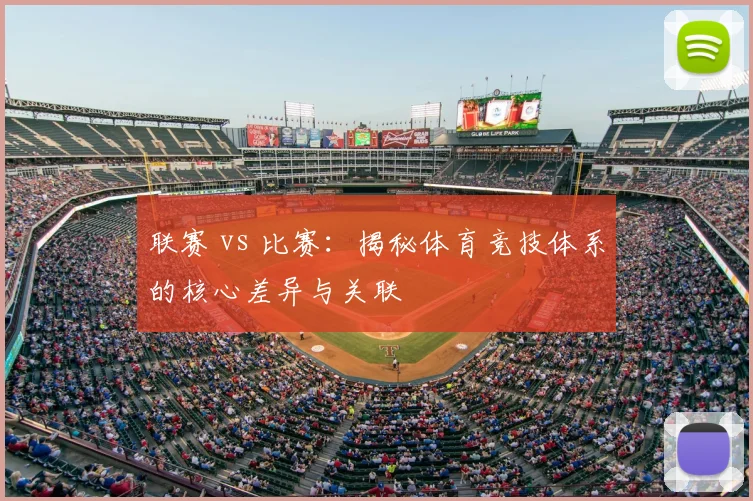 联赛 vs 比赛：揭秘体育竞技体系的核心差异与关联