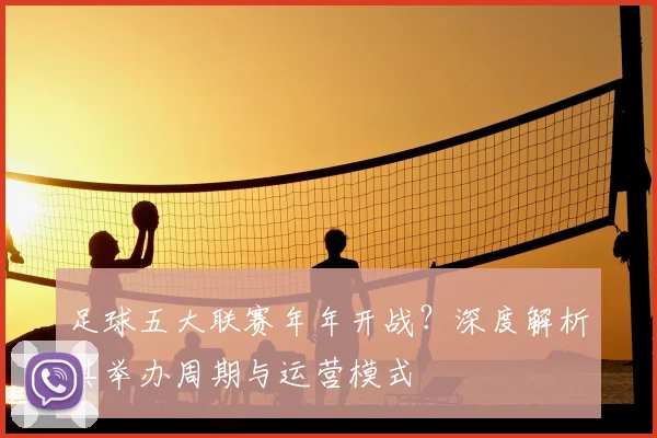 足球五大联赛年年开战？深度解析其举办周期与运营模式