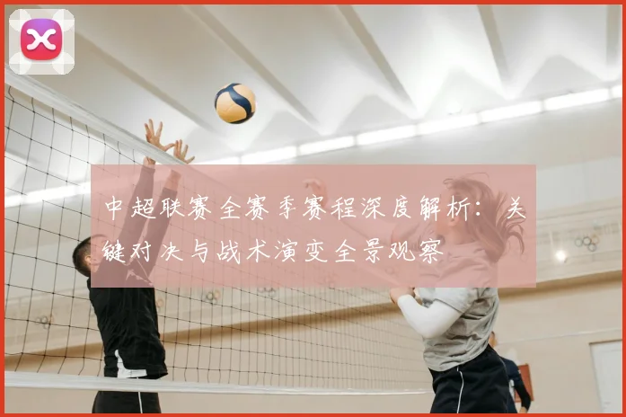 中超联赛全赛季赛程深度解析:关键对决与战术演变全景观察
