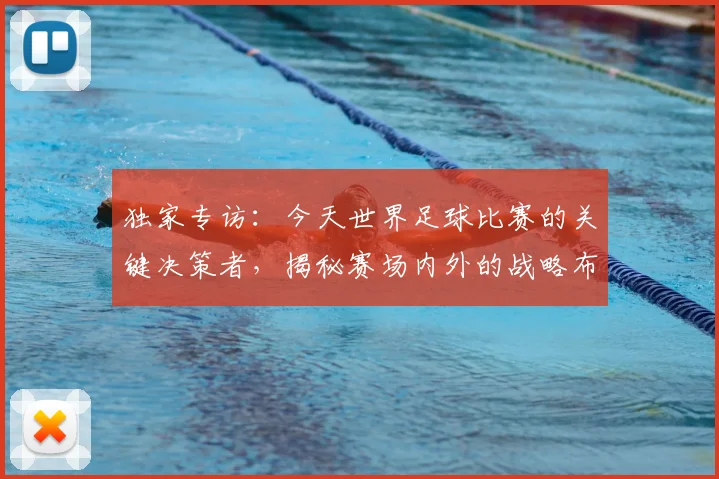 独家专访：今天世界足球比赛的关键决策者，揭秘赛场内外的战略布局