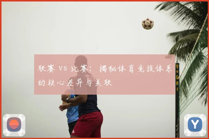 联赛 vs 比赛：揭秘体育竞技体系的核心差异与关联