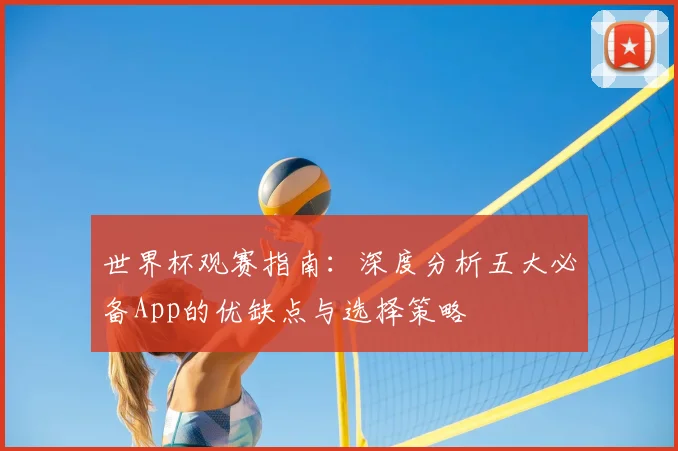 世界杯观赛指南：深度分析五大必备App的优缺点与选择策略