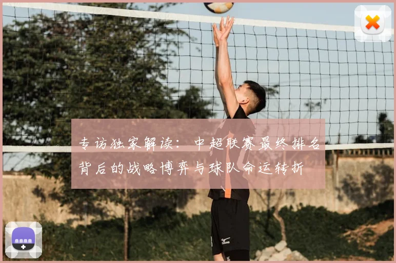 专访独家解读：中超联赛最终排名背后的战略博弈与球队命运转折