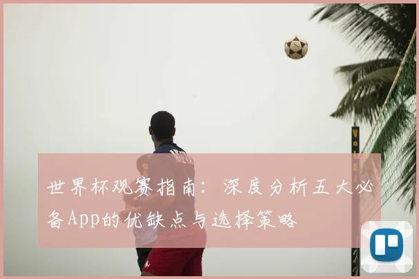 世界杯观赛指南:深度分析五大必备App的优缺点与选择策略