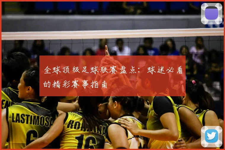 全球顶级足球联赛盘点：球迷必看的精彩赛事指南