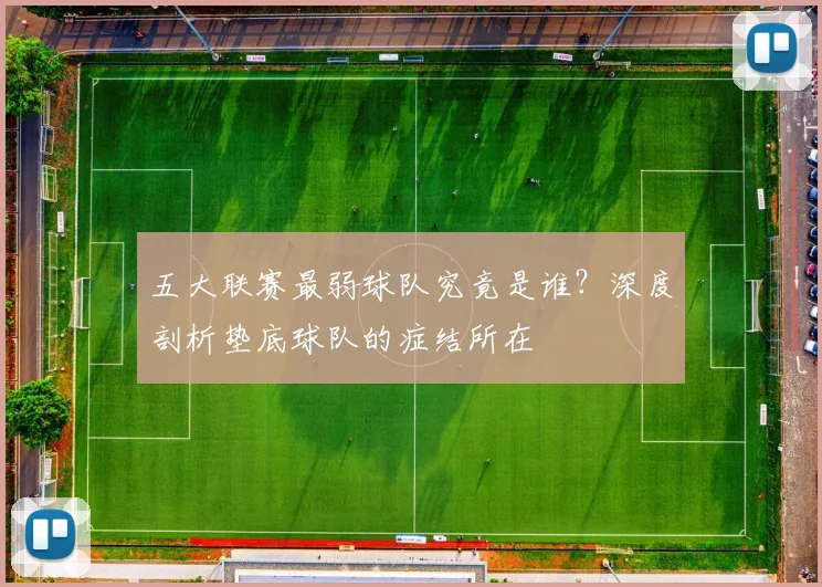 五大联赛最弱球队究竟是谁？深度剖析垫底球队的症结所在
