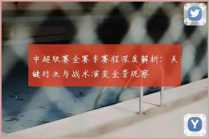 中超联赛全赛季赛程深度解析：关键对决与战术演变全景观察